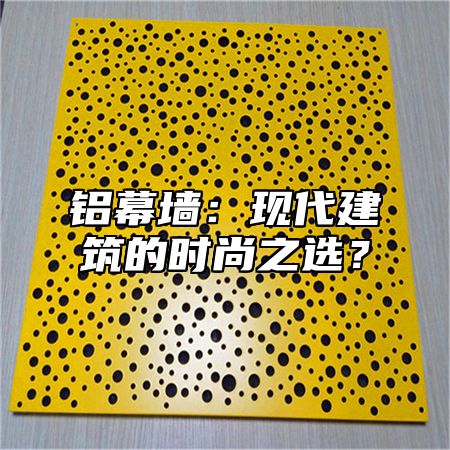 铝幕墙：现代建筑的时尚之选？