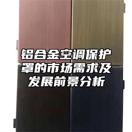 铝合金空调保护罩的市场需求及发展前景分析