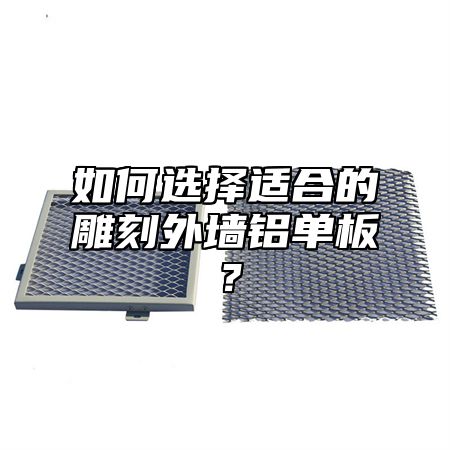 如何选择适合的雕刻外墙铝单板？