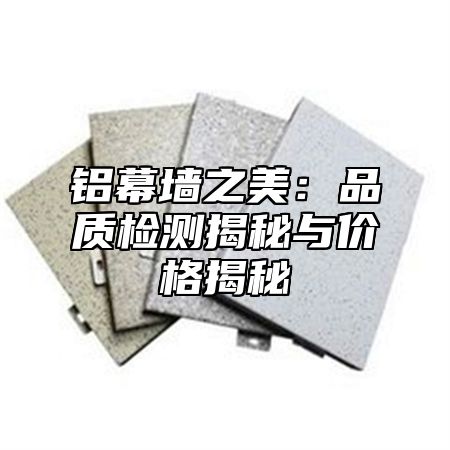 铝幕墙之美：品质检测揭秘与价格揭秘