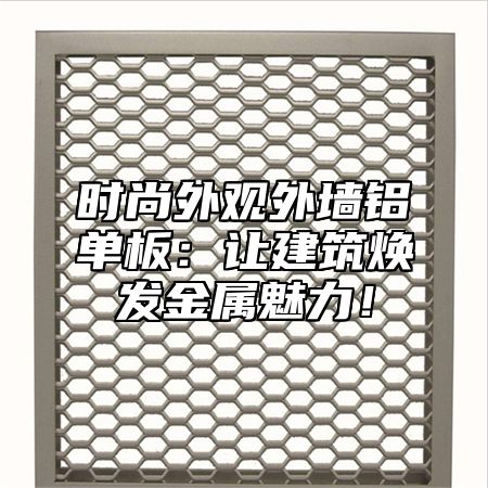 时尚外观外墙铝单板：让建筑焕发金属魅力！