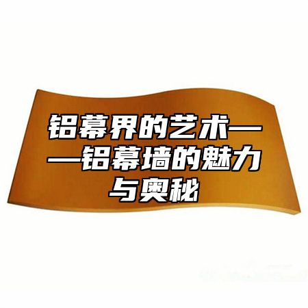 铝幕界的艺术——铝幕墙的魅力与奥秘