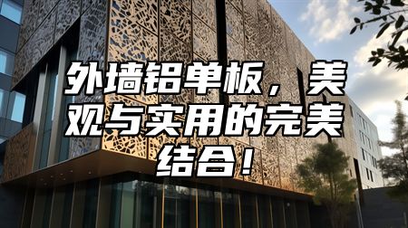 外墙铝单板，美观与实用的完美结合！