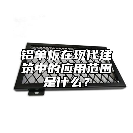 铝单板在现代建筑中的应用范围是什么？