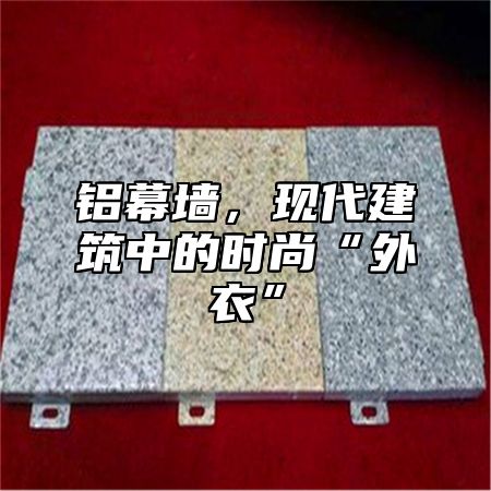 铝幕墙，现代建筑中的时尚“外衣”