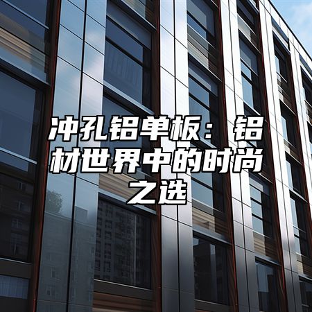 冲孔铝单板：铝材世界中的时尚之选