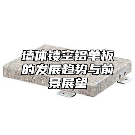 墙体镂空铝单板的发展趋势与前景展望