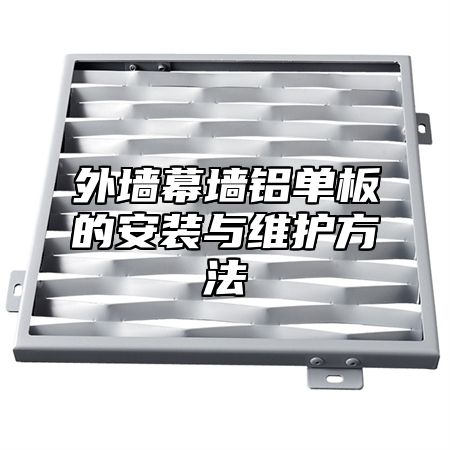 外墙幕墙铝单板的安装与维护方法