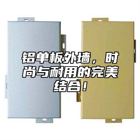 铝单板外墙，时尚与耐用的完美结合！