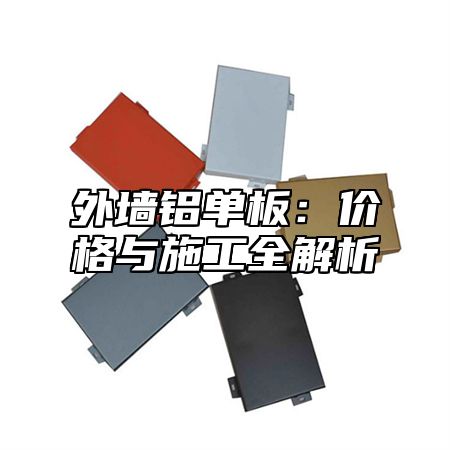 外墙铝单板：价格与施工全解析