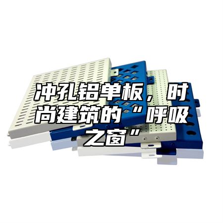 冲孔铝单板，时尚建筑的“呼吸之窗”