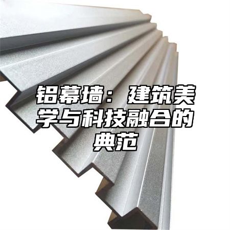 铝幕墙：建筑美学与科技融合的典范