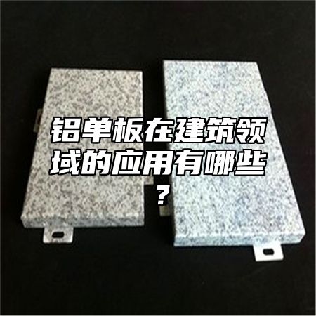 铝单板在建筑领域的应用有哪些？