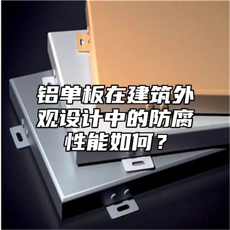 铝单板在建筑外观设计中的防腐性能如何？