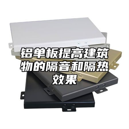 铝单板提高建筑物的隔音和隔热效果