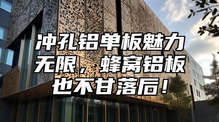 冲孔铝单板魅力无限，蜂窝铝板也不甘落后！