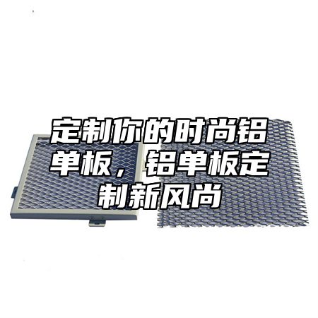 定制你的时尚铝单板，铝单板定制新风尚