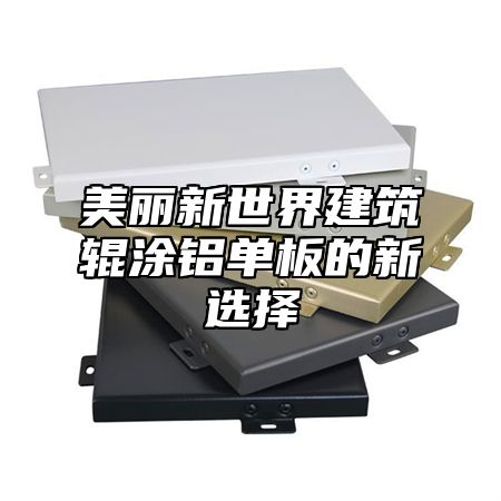 美丽新世界建筑辊涂铝单板的新选择