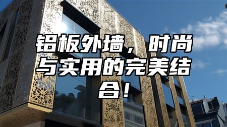 铝板外墙，时尚与实用的完美结合！