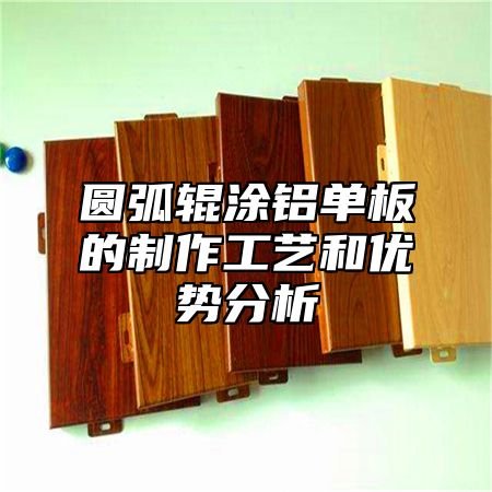 圆弧辊涂铝单板的制作工艺和优势分析