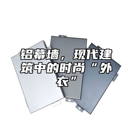 铝幕墙，现代建筑中的时尚“外衣”