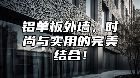 铝单板外墙，时尚与实用的完美结合！