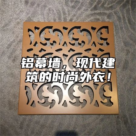铝幕墙，现代建筑的时尚外衣！