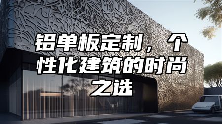 铝单板定制，个性化建筑的时尚之选