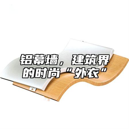 铝幕墙，建筑界的时尚“外衣”