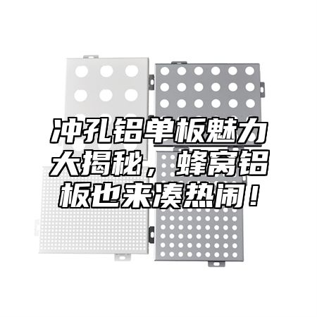 冲孔铝单板魅力大揭秘，蜂窝铝板也来凑热闹！