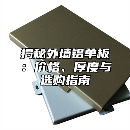 揭秘外墙铝单板：价格、厚度与选购指南