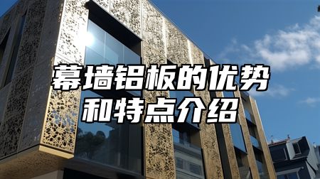 幕墙铝板的优势和特点介绍