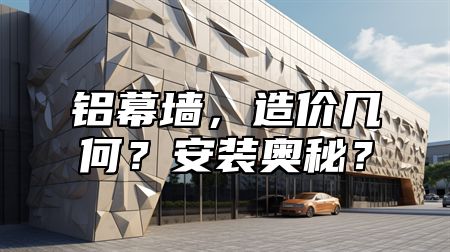 铝幕墙，造价几何？安装奥秘？