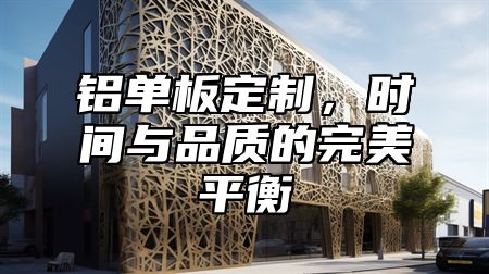 铝单板定制，时间与品质的完美平衡