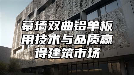 幕墙双曲铝单板用技术与品质赢得建筑市场
