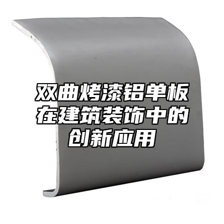 双曲烤漆铝单板在建筑装饰中的创新应用