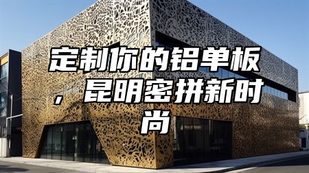 定制你的铝单板，昆明密拼新时尚