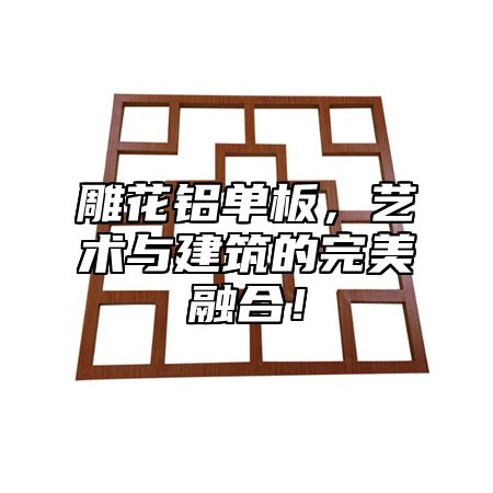 雕花铝单板，艺术与建筑的完美融合！