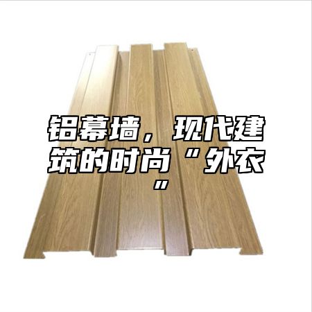 铝幕墙，现代建筑的时尚“外衣”
