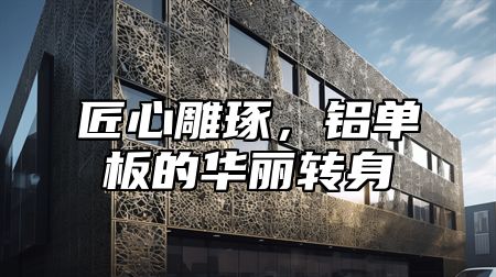 匠心雕琢，铝单板的华丽转身