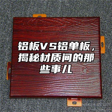 铝板VS铝单板，揭秘材质间的那些事儿