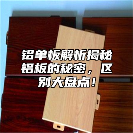 铝单板解析揭秘铝板的秘密，区别大盘点！