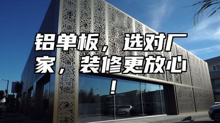 铝单板，选对厂家，装修更放心！