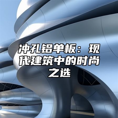 冲孔铝单板：现代建筑中的时尚之选