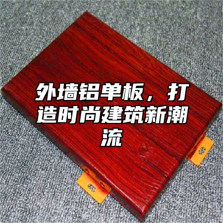 外墙铝单板，打造时尚建筑新潮流