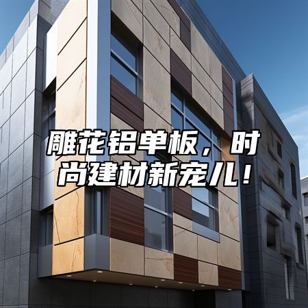 雕花铝单板，时尚建材新宠儿！