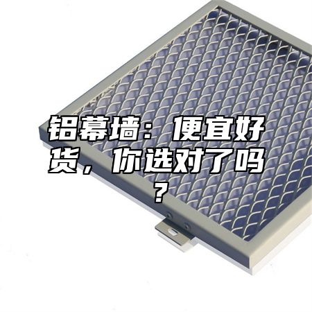 铝幕墙：便宜好货，你选对了吗？