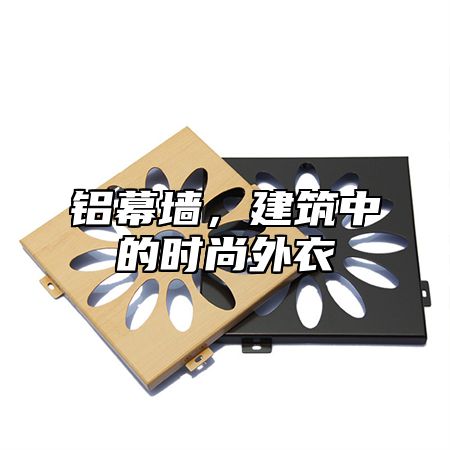 铝幕墙，建筑中的时尚外衣