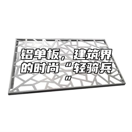 铝单板，建筑界的时尚“轻骑兵”