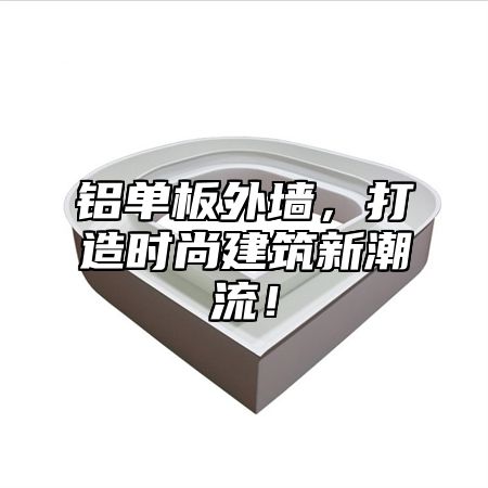 铝单板外墙，打造时尚建筑新潮流！